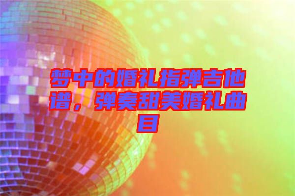 夢中的婚禮指彈吉他譜，彈奏甜美婚禮曲目