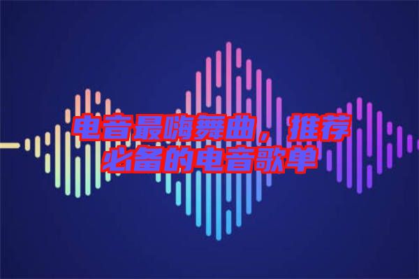 電音最嗨舞曲，推薦必備的電音歌單