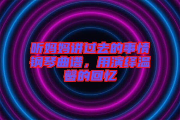 聽媽媽講過(guò)去的事情鋼琴曲譜，用演繹溫馨的回憶