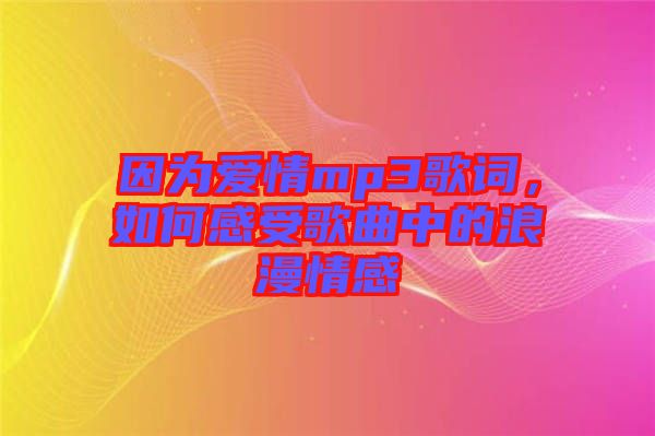 因為愛情mp3歌詞，如何感受歌曲中的浪漫情感
