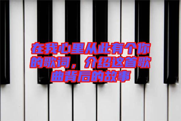 在我心里從此有個(gè)你的歌詞，介紹這首歌曲背后的故事