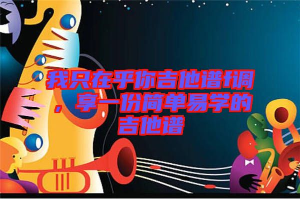 我只在乎你吉他譜f調(diào)，享一份簡(jiǎn)單易學(xué)的吉他譜