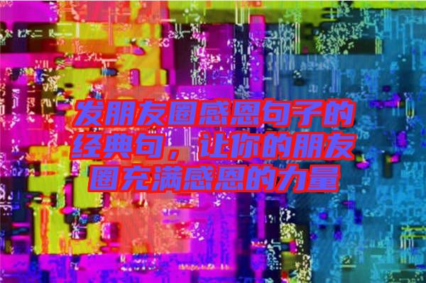 發(fā)朋友圈感恩句子的經(jīng)典句，讓你的朋友圈充滿感恩的力量