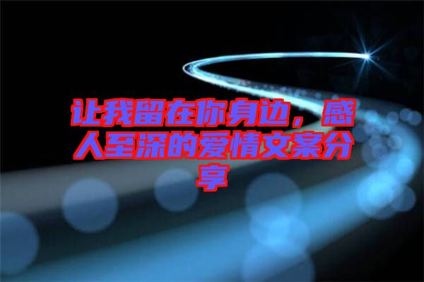 讓我留在你身邊，感人至深的愛情文案分享