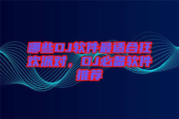 哪些DJ軟件最適合狂歡派對，DJ必備軟件推薦