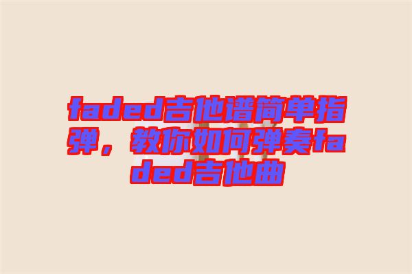 faded吉他譜簡單指彈，教你如何彈奏faded吉他曲