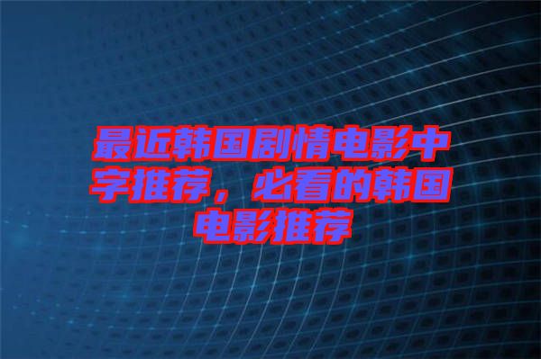 最近韓國劇情電影中字推薦，必看的韓國電影推薦
