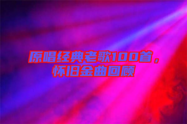 原唱經(jīng)典老歌100首，懷舊金曲回顧