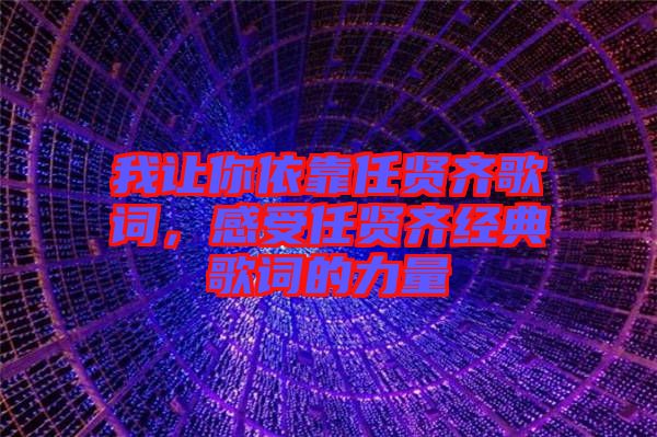 我讓你依靠任賢齊歌詞，感受任賢齊經(jīng)典歌詞的力量