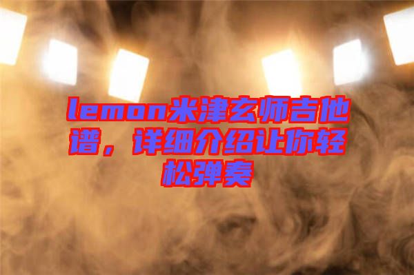 lemon米津玄師吉他譜，詳細(xì)介紹讓你輕松彈奏