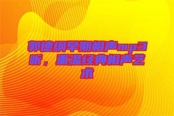 郭德綱早期相聲mp3聽，重溫經(jīng)典相聲藝術(shù)