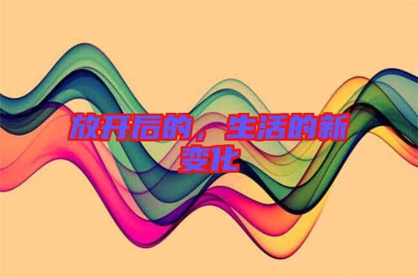 放開(kāi)后的，生活的新變化