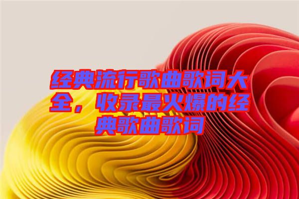 經典流行歌曲歌詞大全，收錄最火爆的經典歌曲歌詞