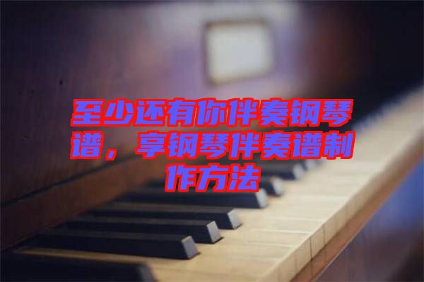 至少還有你伴奏鋼琴譜，享鋼琴伴奏譜制作方法