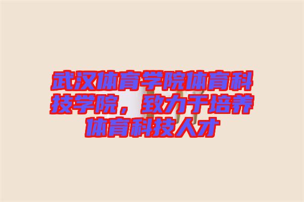 武漢體育學(xué)院體育科技學(xué)院，致力于培養(yǎng)體育科技人才
