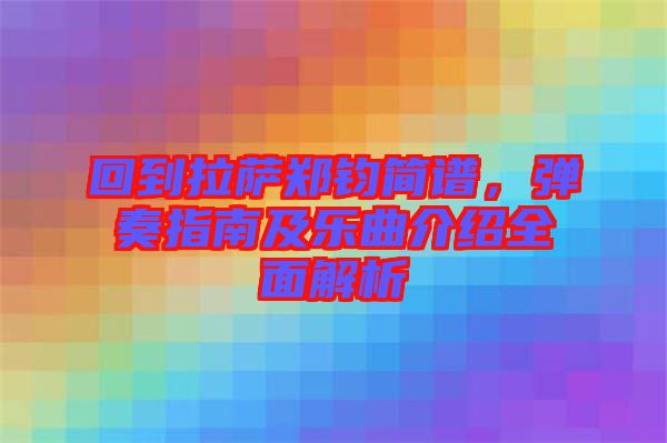 回到拉薩鄭鈞簡譜，彈奏指南及樂曲介紹全面解析