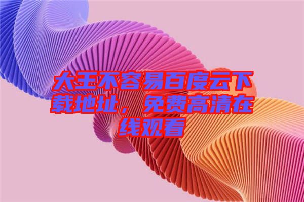 大王不容易百度云下載地址，免費高清在線觀看