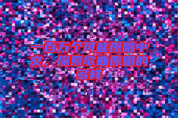 一百萬個(gè)可能原唱中文，探索歌曲原唱的多樣