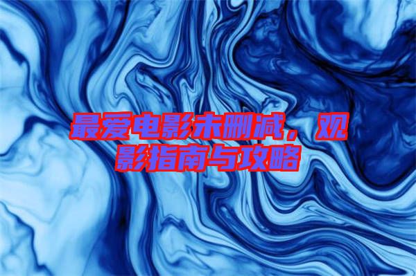 最愛(ài)電影未刪減，觀影指南與攻略