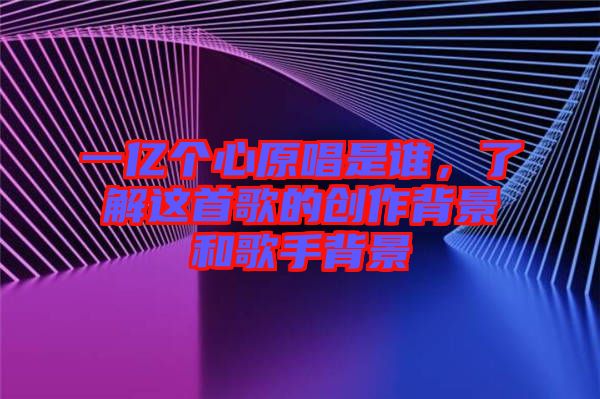 一億個心原唱是誰，了解這首歌的創(chuàng)作背景和歌手背景