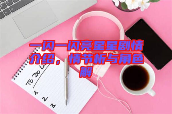 一閃一閃亮星星劇情介紹，情節(jié)析與角色解