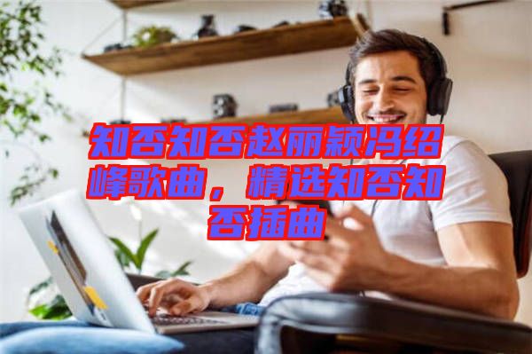 知否知否趙麗穎馮紹峰歌曲，精選知否知否插曲