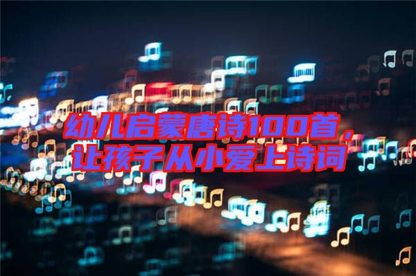 幼兒?jiǎn)⒚商圃?shī)100首，讓孩子從小愛上詩(shī)詞