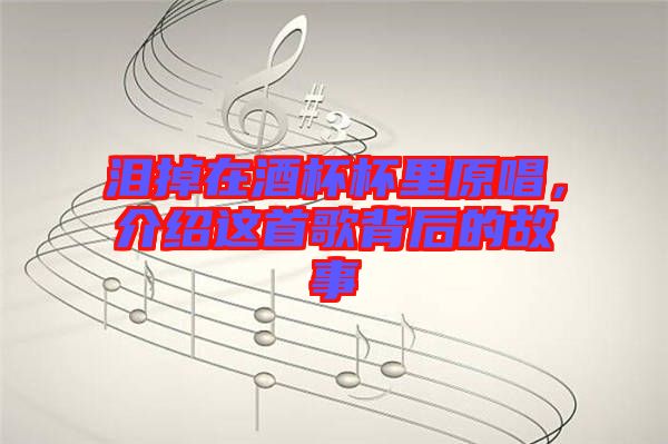 淚掉在酒杯杯里原唱，介紹這首歌背后的故事