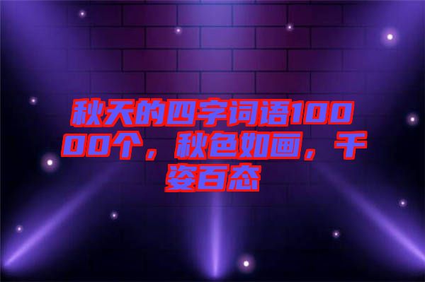 秋天的四字詞語10000個，秋色如畫，千姿百態(tài)