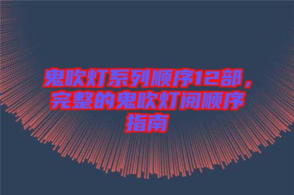 鬼吹燈系列順序12部，完整的鬼吹燈閱順序指南