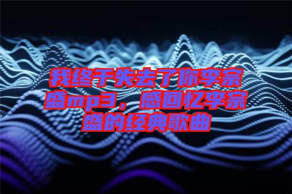我終于失去了你李宗盛mp3，感回憶李宗盛的經(jīng)典歌曲