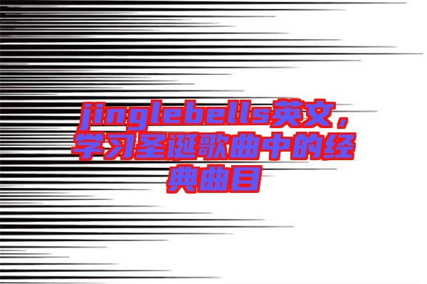 jinglebells英文，學(xué)習(xí)圣誕歌曲中的經(jīng)典曲目