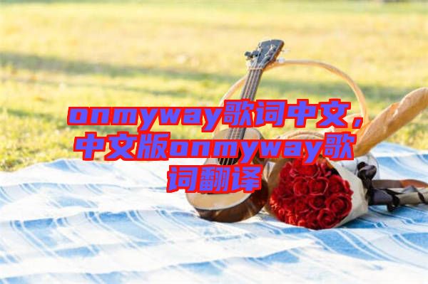 onmyway歌詞中文，中文版onmyway歌詞翻譯