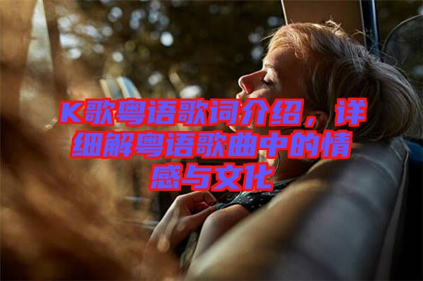 K歌粵語歌詞介紹，詳細(xì)解粵語歌曲中的情感與文化
