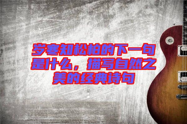 歲寒知松柏的下一句是什么，描寫自然之美的經(jīng)典詩句
