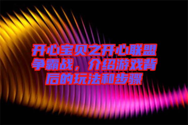 開心寶貝之開心聯(lián)盟爭霸戰(zhàn)，介紹游戲背后的玩法和步驟