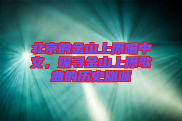 北京的金山上原唱中文，探尋金山上原歌曲的歷史淵源