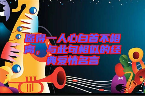 愿得一人心白首不相離，與此句相似的經(jīng)典愛情名言