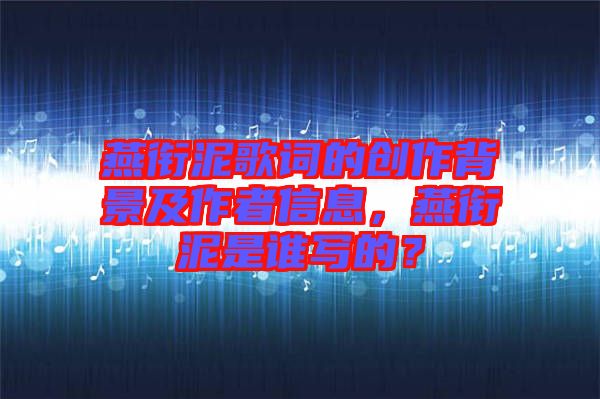 燕銜泥歌詞的創(chuàng)作背景及作者信息，燕銜泥是誰寫的？