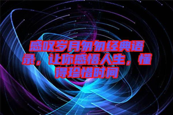感嘆歲月匆匆經(jīng)典語(yǔ)錄，讓你感悟人生，懂得珍惜時(shí)間