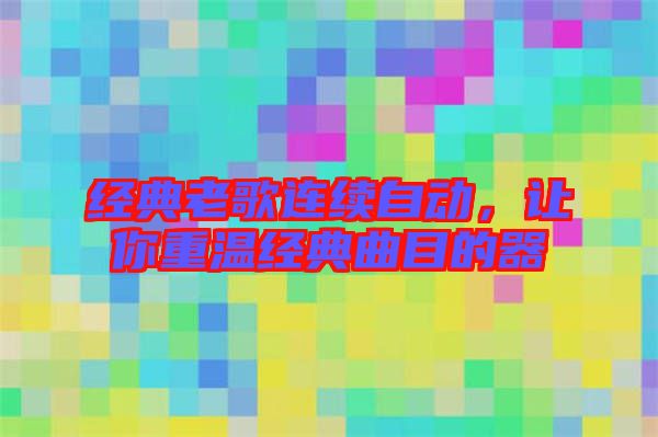 經(jīng)典老歌連續(xù)自動(dòng)，讓你重溫經(jīng)典曲目的器