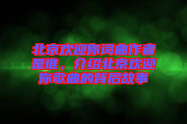 北京歡迎你詞曲作者是誰(shuí)，介紹北京歡迎你歌曲的背后故事