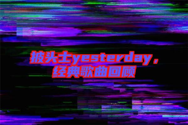 披頭士yesterday，經(jīng)典歌曲回顧