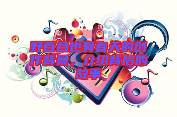 野百合也有春天的創(chuàng)作背景，介紹背后的故事