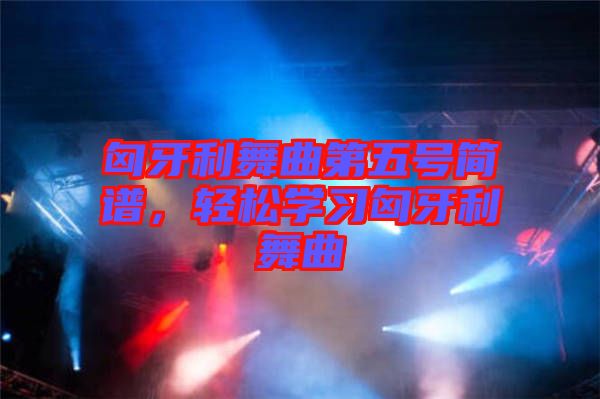 匈牙利舞曲第五號(hào)簡(jiǎn)譜，輕松學(xué)習(xí)匈牙利舞曲