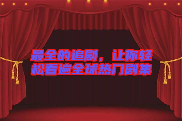 最全的追劇，讓你輕松看遍全球熱門劇集