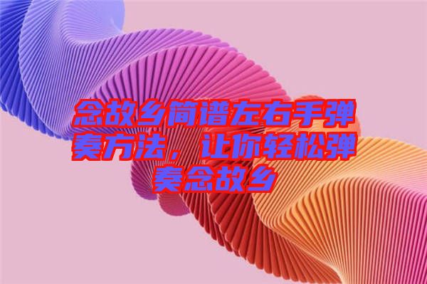 念故鄉(xiāng)簡(jiǎn)譜左右手彈奏方法，讓你輕松彈奏念故鄉(xiāng)