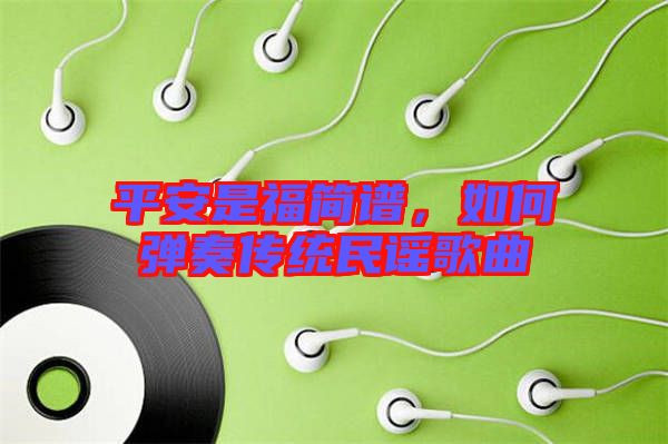 平安是福簡譜，如何彈奏傳統(tǒng)民謠歌曲