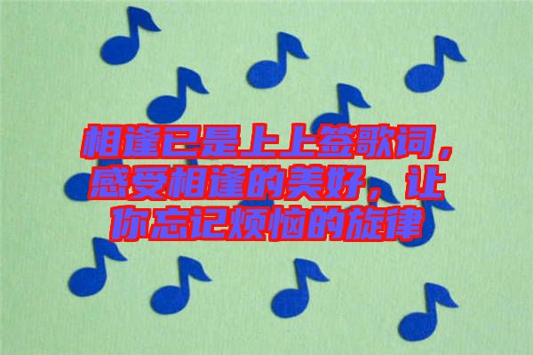 相逢已是上上簽歌詞，感受相逢的美好，讓你忘記煩惱的旋律