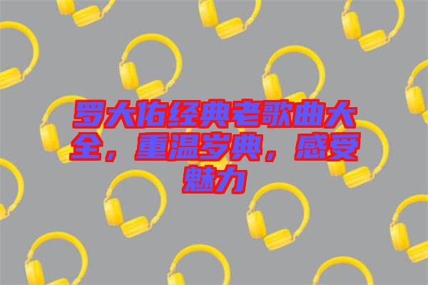 羅大佑經(jīng)典老歌曲大全，重溫歲典，感受魅力